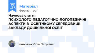 Наукова стаття: ПСИХОЛОГО-ПЕДАГОГІЧНО-ЛОГОПЕДИЧНІ АСПЕКТИ В  ОСВІТНЬОМУ СЕРЕДОВИЩІ ЗАКЛАДУ ДОШКІЛЬНОЇ ОСВІТ