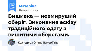 Вишивка — невмирущий оберіг. Виконання ескізу традиційного одягу з вишитими оберегами.