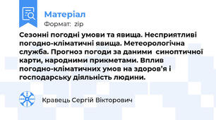 Сезонні погодні умови та явища. Несприятливі погодно-кліматичні явища. Метеорологічна служба. Прогноз погоди за даними  синоптичної карти, народними прикметами. Вплив погодно-кліматичних умов на здоров’я і господарську діяльність людини.