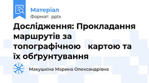 Дослідження: Прокладання маршрутів за топографічною картою та їх обґрунтування