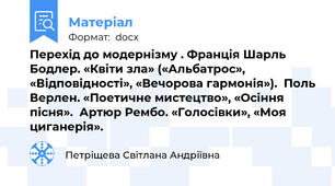 Перехід до модернізму . Франція Шарль Бодлер. «Квіти зла» («Альбатрос», «Відповідності», «Вечорова гармонія»).  Поль Верлен. «Поетичне мистецтво», «Осіння пісня».  Артюр Рембо. «Голосівки», «Моя циганерія».