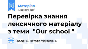 Перевірка знання лексичного матеріалу з теми  "Our school "