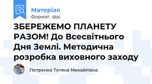 ЗБЕРЕЖЕМО ПЛАНЕТУ РАЗОМ! До Всесвітнього Дня Землі. Методична розробка виховного заходу