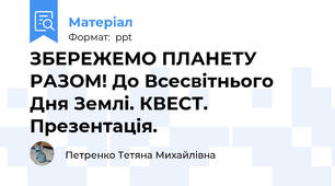 ЗБЕРЕЖЕМО ПЛАНЕТУ РАЗОМ! До Всесвітнього Дня Землі. КВЕСТ. Презентація.