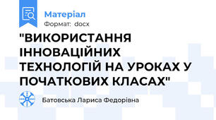"ВИКОРИСТАННЯ ІННОВАЦІЙНИХ ТЕХНОЛОГІЙ НА УРОКАХ У ПОЧАТКОВИХ КЛАСАХ"