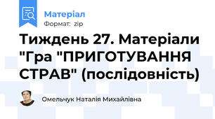 Тиждень 27. Матеріали "Гра "ПРИГОТУВАННЯ СТРАВ" (послідовність)
