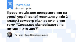 Презентація для використання на уроці української мови для учнів 2 класу,1 семестр під час вивчення теми "Слова,що відповідають на питання хто ,що?"