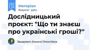 Дослідницький проєкт: "Що ти знаєш про українські гроші?"