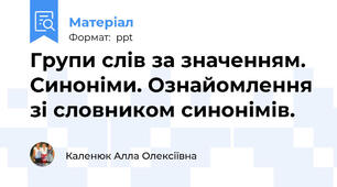 Групи слів за значенням. Синоніми. Ознайомлення зі словником синонімів.