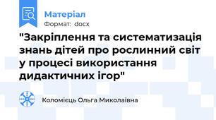 "Закрiплення та систематизацiя знань дiтей про рослинний свiт у процесi використання дидактичних iгор"