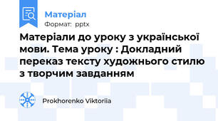 Матеріали до уроку з української мови. Тема уроку : Докладний переказ тексту художнього стилю з творчим завданням