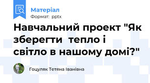 Навчальний проект "Як зберегти  тепло і світло в нашому домі?"