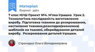 7 клас НУШ Проєкт №4. М’яка іграшка  Урок 2. Технологічна послідовність виготовлення виробу. Підготовка тканини до розкроювання, настилання тканини,розкладка(економна) шаблонів на тканині, обкрейдування деталей виробу.  Розкроювання деталей іграшки.