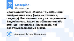 Урок математики , 2 клас. Тема:Одиниці вимірювання часу (година, хвилина, секунда). Визначення часу за годинником. Задачі на час. Задачі на збільшення або зменшення числа в кілька разів, які розв’язуються двома діями.