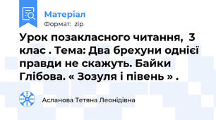 Урок позакласного читання,  3 клас . Тема: Два брехуни однієї правди не скажуть. Байки Глібова. « Зозуля і півень » .