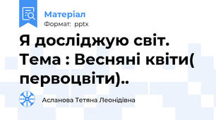 Я досліджую світ. Тема : Весняні квіти( первоцвіти)..