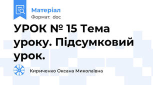 УРОК № 15 Тема уроку. Підсумковий урок.