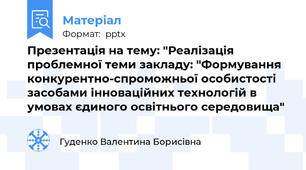 Презентація на тему: "Реалізація проблемної теми закладу: "Формування конкурентно-спроможньої особистості засобами інноваційних технологій в умовах єдиного освітнього середовища"