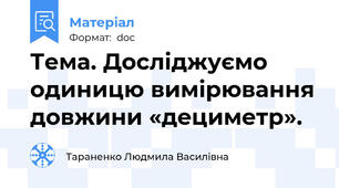 Тема. Досліджуємо одиницю вимірювання довжини «дециметр».