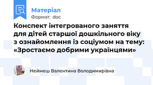 Конспект інтегрованого заняття  для дітей старшої дошкільного віку з ознайомлення із соціумом на тему: «Зростаємо добрими українцями»