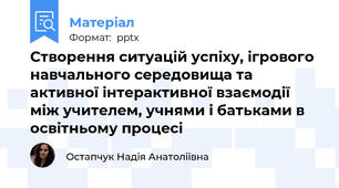Створення ситуацій успіху, ігрового навчального середовища та активної інтерактивної взаємодії між учителем, учнями і батьками в освітньому процесі