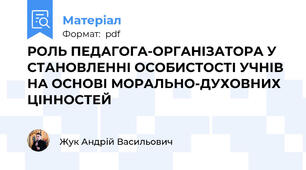 РОЛЬ ПЕДАГОГА-ОРГАНІЗАТОРА У СТАНОВЛЕННІ ОСОБИСТОСТІ УЧНІВ НА ОСНОВІ МОРАЛЬНО-ДУХОВНИХ ЦІННОСТЕЙ