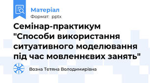 Семінар-практикум "Способи використання ситуативного моделювання під час мовленнєвих занять"