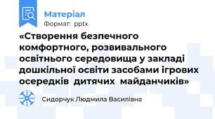«Створення безпечного комфортного, розвивального освітнього середовища у закладі дошкільної освіти засобами ігрових осередків  дитячих  майданчиків»