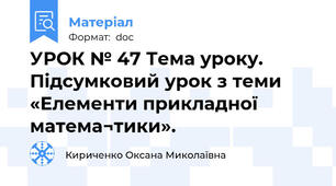 УРОК № 47 Тема уроку. Підсумковий урок з теми «Елементи прикладної матема¬тики».