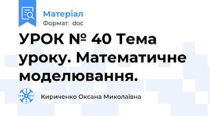 УРОК № 40 Тема уроку. Математичне моделювання.