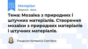 Тема: Мозаїка з природних і штучних матеріалів. Створення мозаїки з природних матеріалів і штучних матеріалів.
