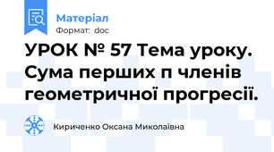 УРОК № 57 Тема уроку. Сума перших п членів геометричної прогресії.