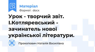 Урок - творчий звіт. І.Котляревський - зачинатель нової української літератури.