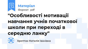 "Особливості мотивації навчання учнів початкової школи при переході в середню ланку"