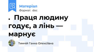 .  Праця людину годує, а лінь — марнує
