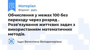 Обчислення у межах 100 без переходу через розряд . Розв’язування життєвих задач з використанням математичних методів.