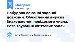 Побудова ламаної заданої довжини. Обчислення виразів. Знаходження невідомого числа. Розв’язування життєвих задач .
