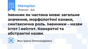Іменник як частина мови: загальне значення, морфологічні ознаки, синтаксична роль. Іменники – назви істот і неістот. Конкретні та абстрактні назви.
