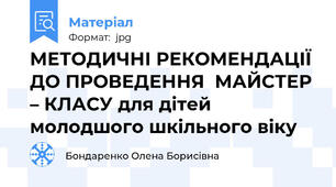 МЕТОДИЧНІ РЕКОМЕНДАЦІЇ ДО ПРОВЕДЕННЯ  МАЙСТЕР – КЛАСУ для дітей молодшого шкільного віку