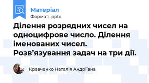Ділення розрядних чисел на одноцифрове число. Ділення іменованих чисел. Розв’язування задач на три дії.