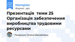 Презентація  теми 25 Організація забезпечення виробництва трудовими ресурсами