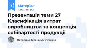 Презентація теми 27 Класифікація витрат виробництва та концепція собівартості продукції