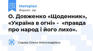 О. Довженко «Щоденник», «Україна в огні» -  «правда про народ і його лихо».