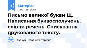 Письмо великої букви Щ. Написання буквосполучень, слів та речень. Списування друкованого тексту.