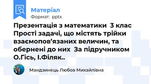 Презентація з математики  3 клас Прості задачі, що містять трійки взаємопов’язаних величин, та обернені до них  За підручником О.Гісь, І.Філяк..