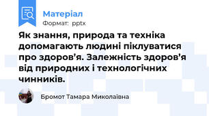 Як знання, природа та техніка допомагають людині піклуватися про здоров’я. Залежність здоров’я від природних і технологічних чинників.