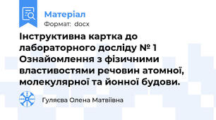 Інструктивна картка до лабораторного досліду № 1 Ознайомлення з фізичними властивостями речовин атомної, молекулярної та йонної будови.