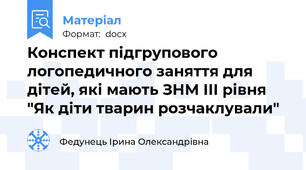 Конспект підгрупового логопедичного заняття для дітей, які мають ЗНМ ІІІ рівня "Як діти тварин розчаклували"
