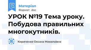 УРОК №19 Тема уроку. Побудова правильних многокутників.
