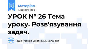 УРОК № 26 Тема уроку. Розв'язування задач.